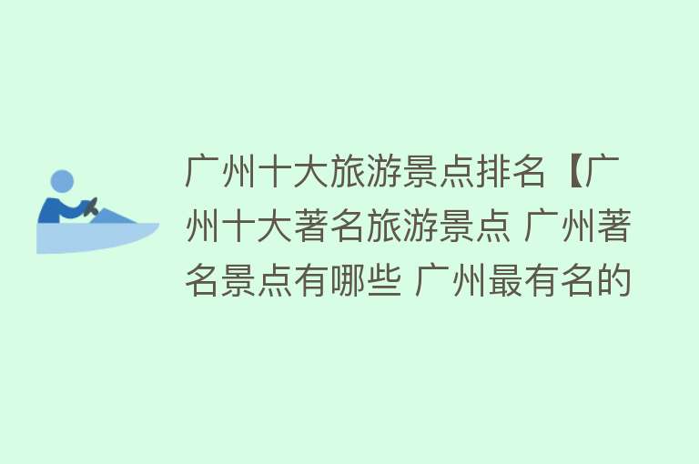 广州十大旅游景点排名【广州十大著名旅游景点 广州著名景点有哪些 广州最有名的景区盘点】