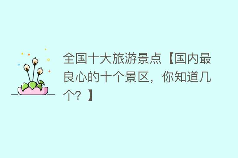 全国十大旅游景点【国内最良心的十个景区，你知道几个？】
