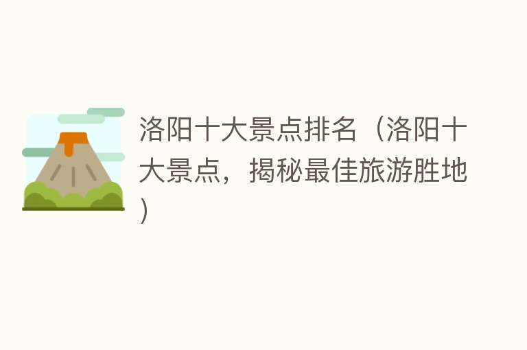 洛阳十大景点排名（洛阳十大景点，揭秘最佳旅游胜地）