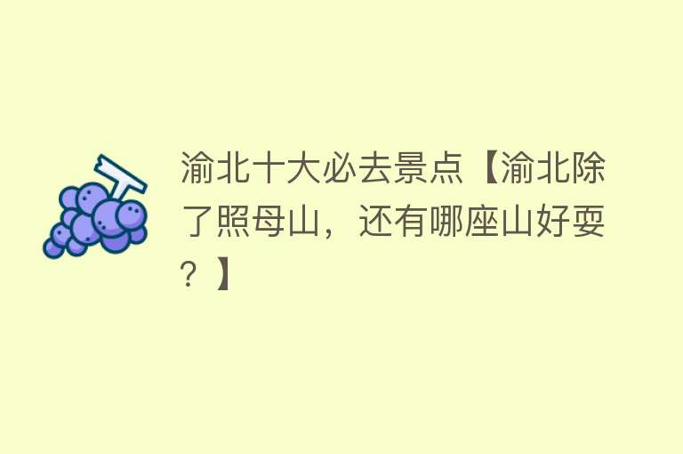 渝北十大必去景点【渝北除了照母山，还有哪座山好耍？】