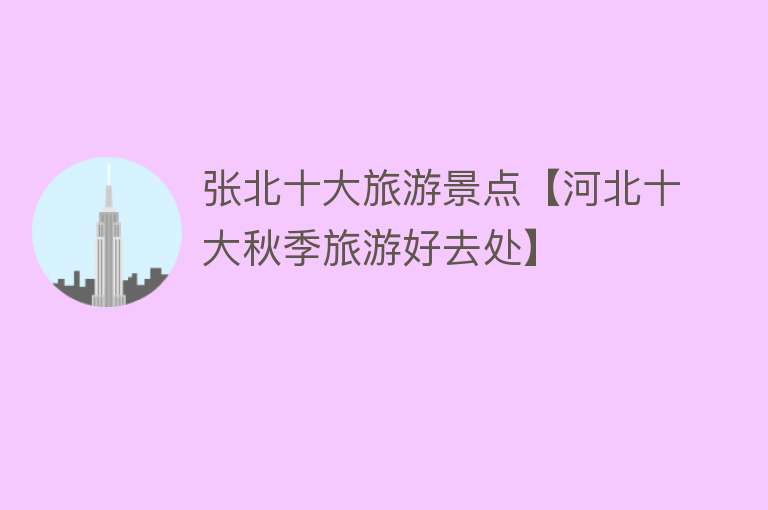 张北十大旅游景点【河北十大秋季旅游好去处】