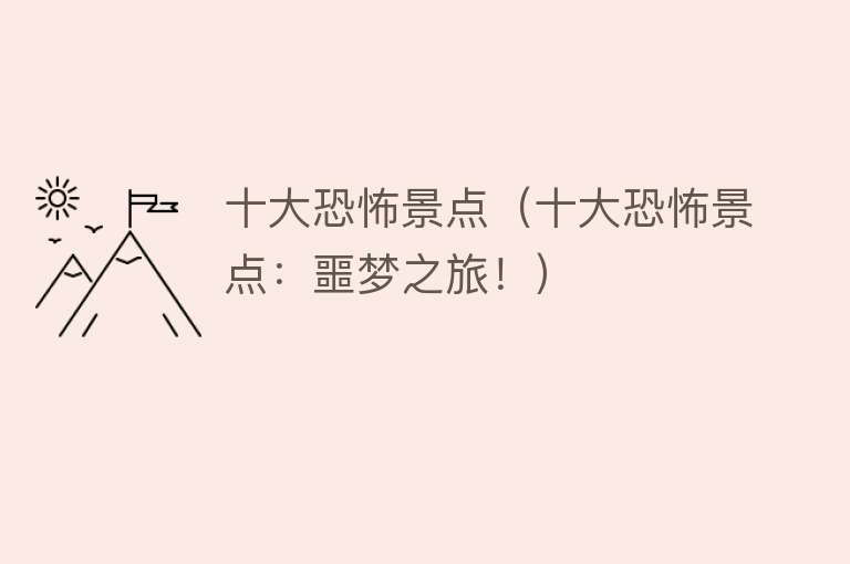 十大恐怖景点（十大恐怖景点：噩梦之旅！）