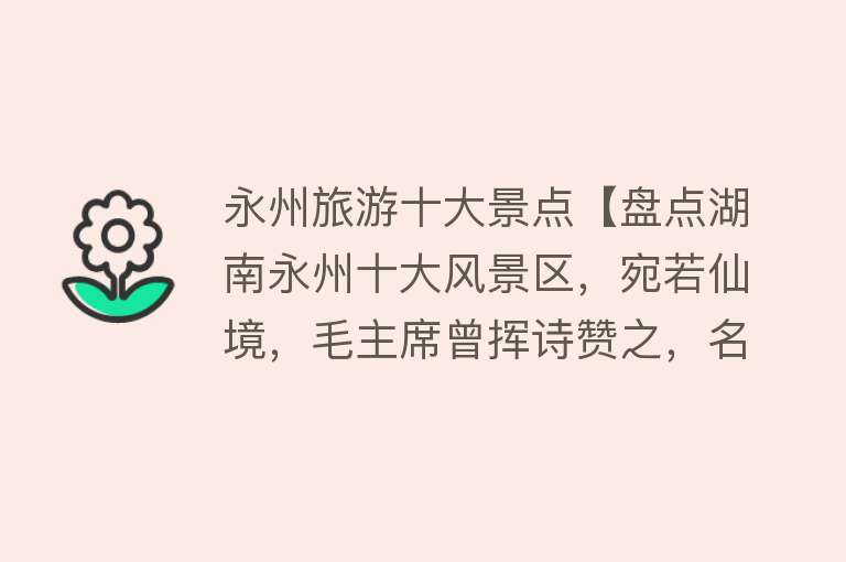 永州旅游十大景点【盘点湖南永州十大风景区，宛若仙境，毛主席曾挥诗赞之，名扬天下】