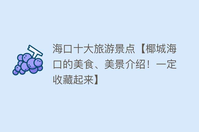 海口十大旅游景点【椰城海口的美食、美景介绍！一定收藏起来】