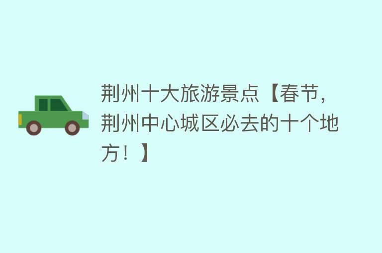 荆州十大旅游景点【春节，荆州中心城区必去的十个地方！】