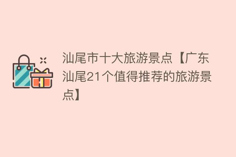 汕尾市十大旅游景点【广东汕尾21个值得推荐的旅游景点】
