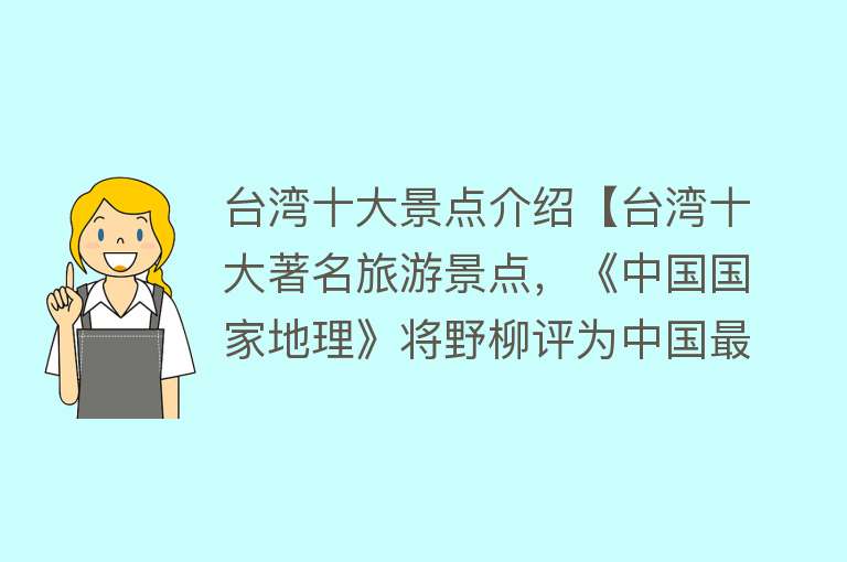 台湾十大景点介绍【台湾十大著名旅游景点，《中国国家地理》将野柳评为中国最美八大海岸之一】