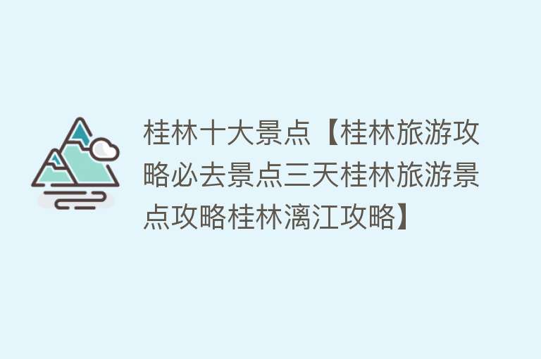 桂林十大景点【桂林旅游攻略必去景点三天桂林旅游景点攻略桂林漓江攻略】