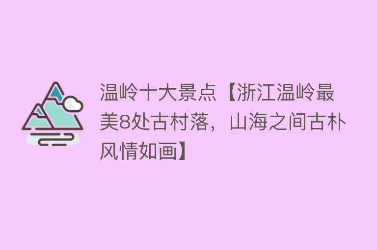 温岭十大景点【浙江温岭最美8处古村落，山海之间古朴风情如画】