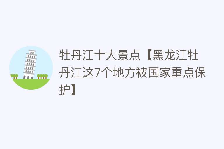 牡丹江十大景点【黑龙江牡丹江这7个地方被国家重点保护】