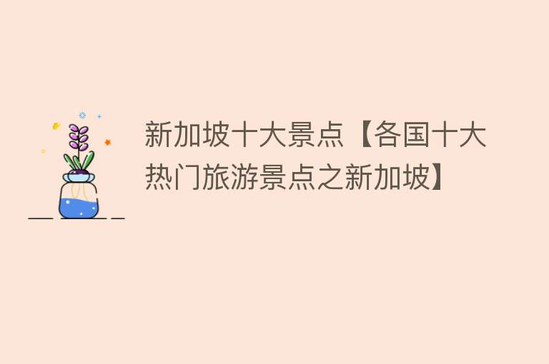 新加坡十大景点【各国十大热门旅游景点之新加坡】