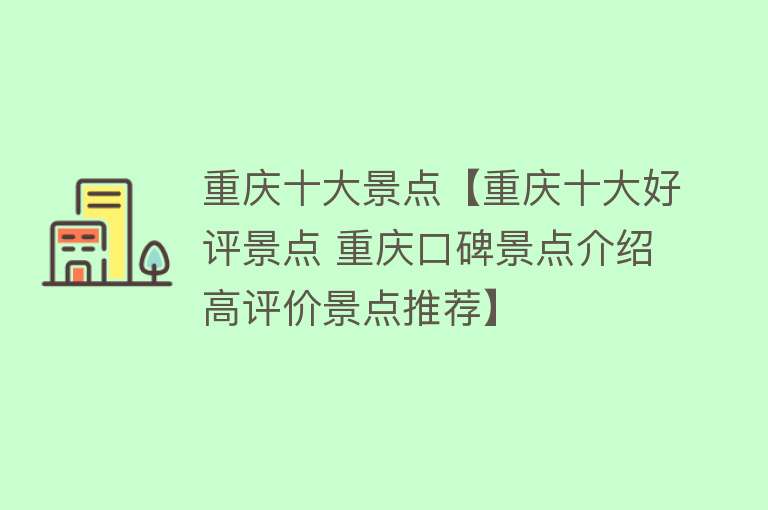 重庆十大景点【重庆十大好评景点 重庆口碑景点介绍 高评价景点推荐】