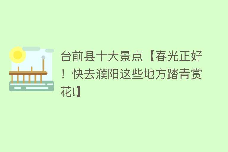 台前县十大景点【春光正好！快去濮阳这些地方踏青赏花!】