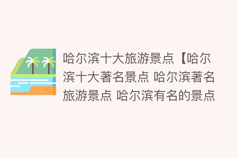 哈尔滨十大旅游景点【哈尔滨十大著名景点 哈尔滨著名旅游景点 哈尔滨有名的景点】