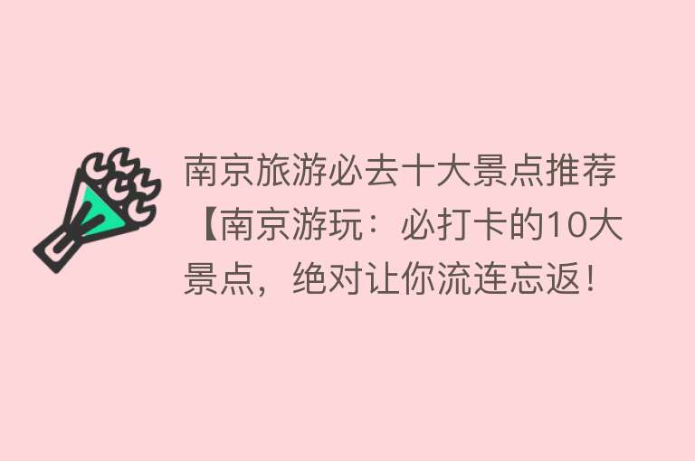 南京旅游必去十大景点推荐【南京游玩：必打卡的10大景点，绝对让你流连忘返！】