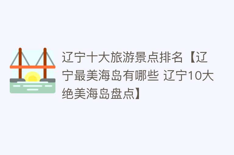 辽宁十大旅游景点排名【辽宁最美海岛有哪些 辽宁10大绝美海岛盘点】