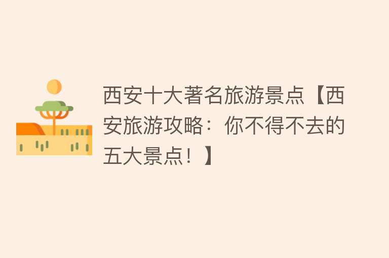 西安十大著名旅游景点【西安旅游攻略：你不得不去的五大景点！】