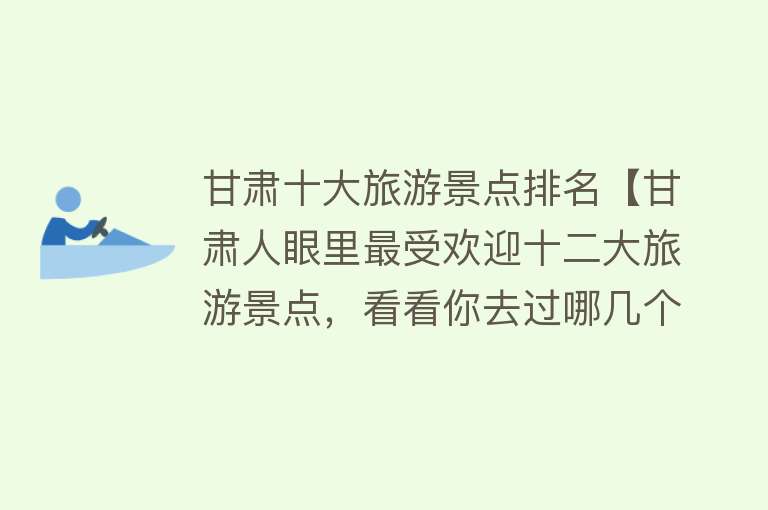 甘肃十大旅游景点排名【甘肃人眼里最受欢迎十二大旅游景点，看看你去过哪几个？】