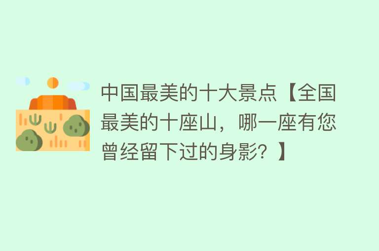 中国最美的十大景点【全国最美的十座山，哪一座有您曾经留下过的身影？】