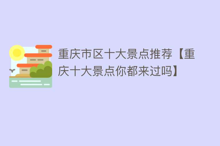 重庆市区十大景点推荐【重庆十大景点你都来过吗】