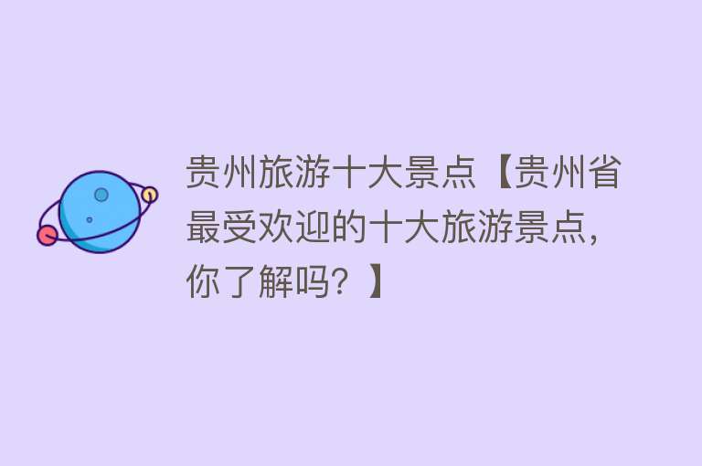 贵州旅游十大景点【贵州省最受欢迎的十大旅游景点，你了解吗？】