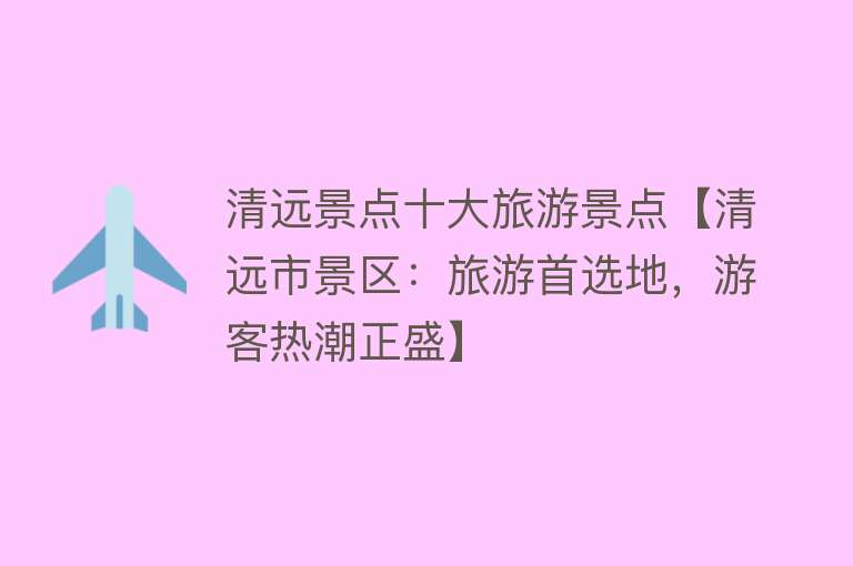 清远景点十大旅游景点【清远市景区：旅游首选地，游客热潮正盛】
