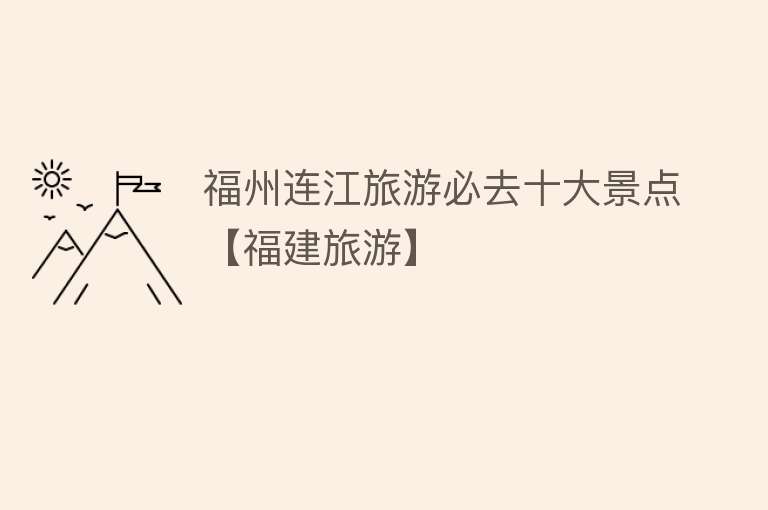 福州连江旅游必去十大景点【福建旅游】