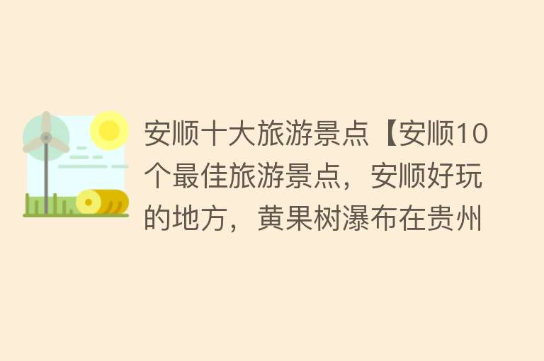 安顺十大旅游景点【安顺10个最佳旅游景点，安顺好玩的地方，黄果树瀑布在贵州哪里】