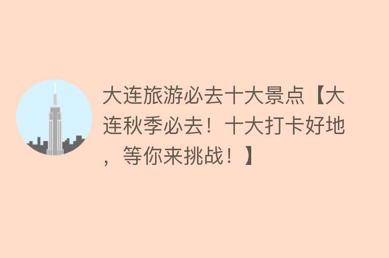 大连旅游必去十大景点【大连秋季必去！十大打卡好地，等你来挑战！】