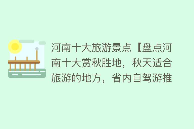 河南十大旅游景点【盘点河南十大赏秋胜地，秋天适合旅游的地方，省内自驾游推荐】
