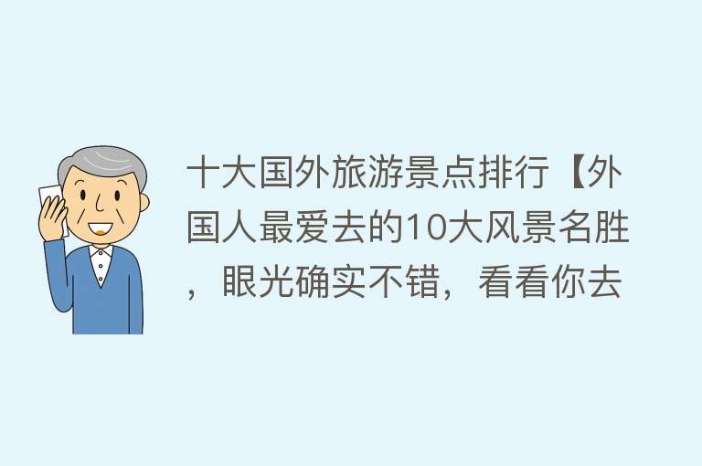 十大国外旅游景点排行【外国人最爱去的10大风景名胜，眼光确实不错，看看你去过几个了？】