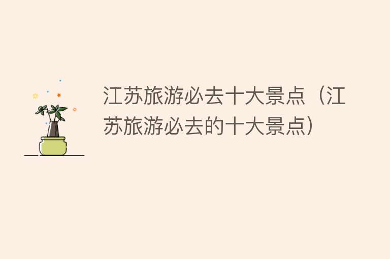 江苏旅游必去十大景点（江苏旅游必去的十大景点）