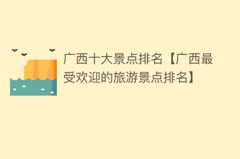 广西十大景点排名【广西最受欢迎的旅游景点排名】