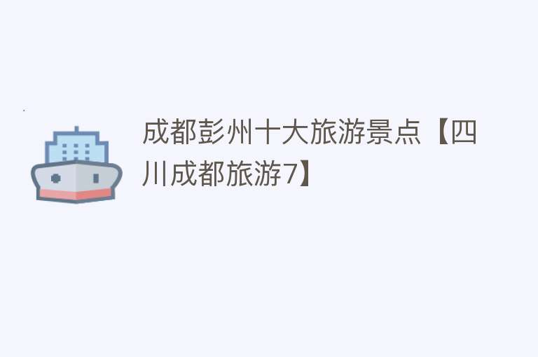 成都彭州十大旅游景点【四川成都旅游7】