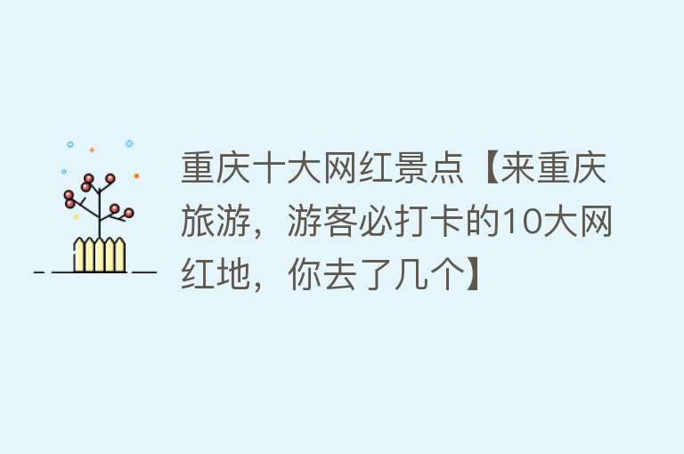 重庆十大网红景点【来重庆旅游，游客必打卡的10大网红地，你去了几个】