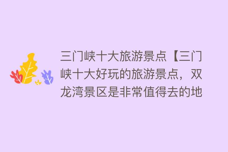 三门峡十大旅游景点【三门峡十大好玩的旅游景点，双龙湾景区是非常值得去的地方】