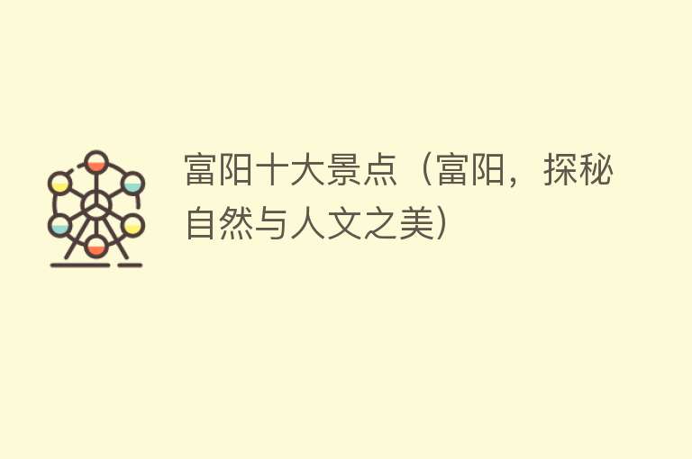 富阳十大景点（富阳，探秘自然与人文之美）