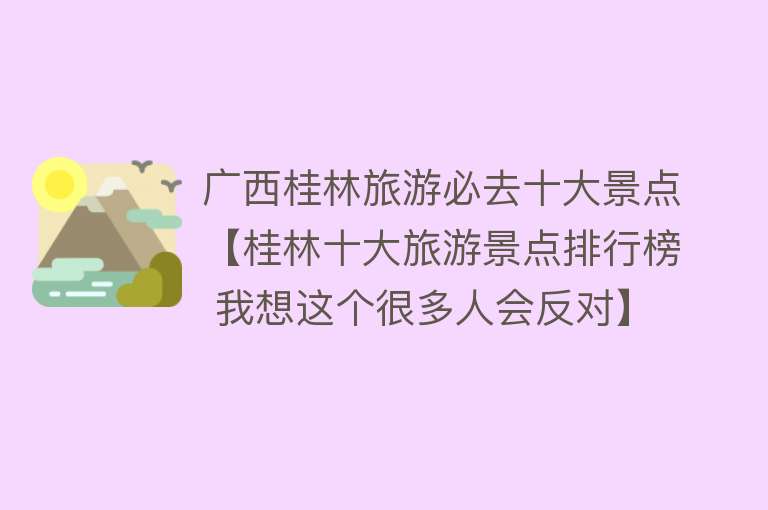 广西桂林旅游必去十大景点【桂林十大旅游景点排行榜 我想这个很多人会反对】