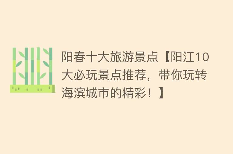 阳春十大旅游景点【阳江10大必玩景点推荐，带你玩转海滨城市的精彩！】