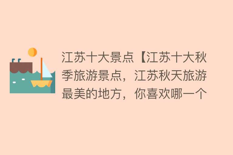 江苏十大景点【江苏十大秋季旅游景点，江苏秋天旅游最美的地方，你喜欢哪一个？】