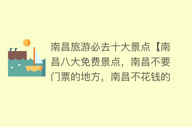 南昌旅游必去十大景点【南昌八大免费景点，南昌不要门票的地方，南昌不花钱的景点】