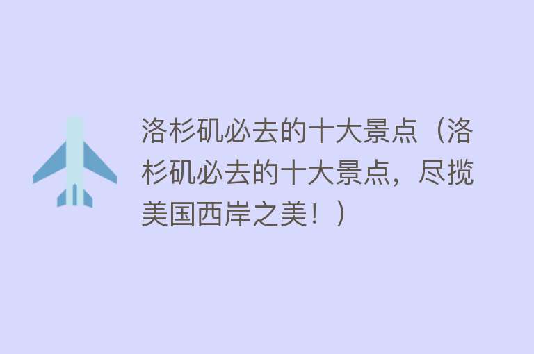 洛杉矶必去的十大景点（洛杉矶必去的十大景点，尽揽美国西岸之美！）