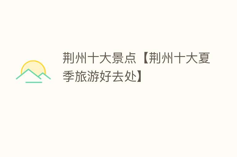 荆州十大景点【荆州十大夏季旅游好去处】