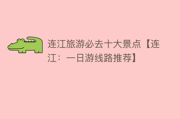连江旅游必去十大景点【连江：一日游线路推荐】