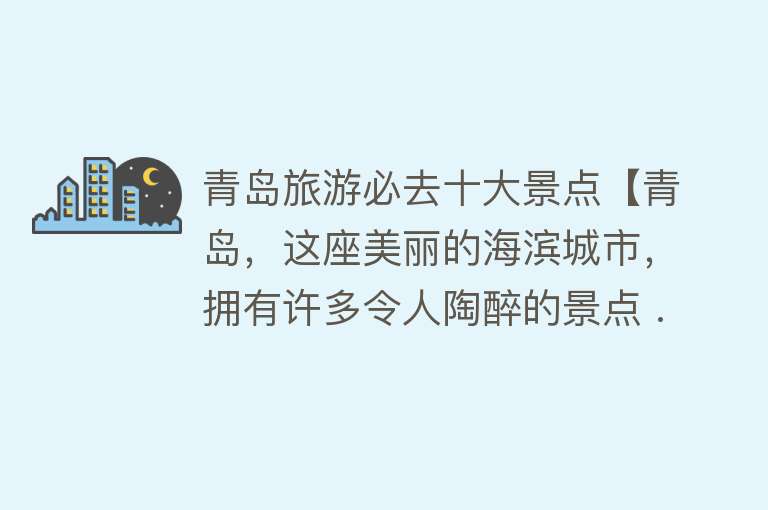 青岛旅游必去十大景点【青岛，这座美丽的海滨城市，拥有许多令人陶醉的景点 ...】