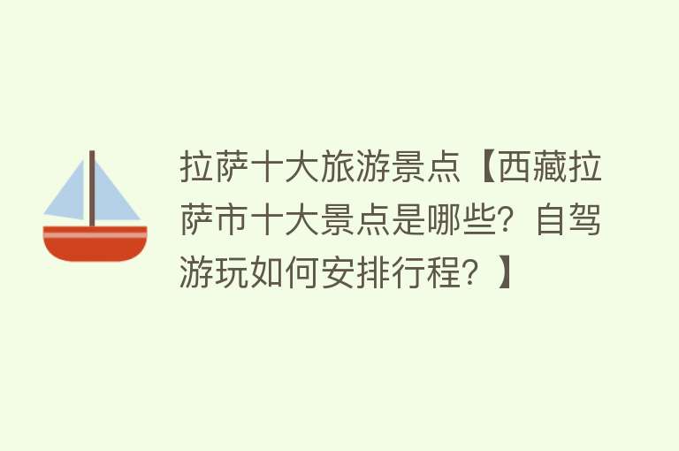 拉萨十大旅游景点【西藏拉萨市十大景点是哪些？自驾游玩如何安排行程？】