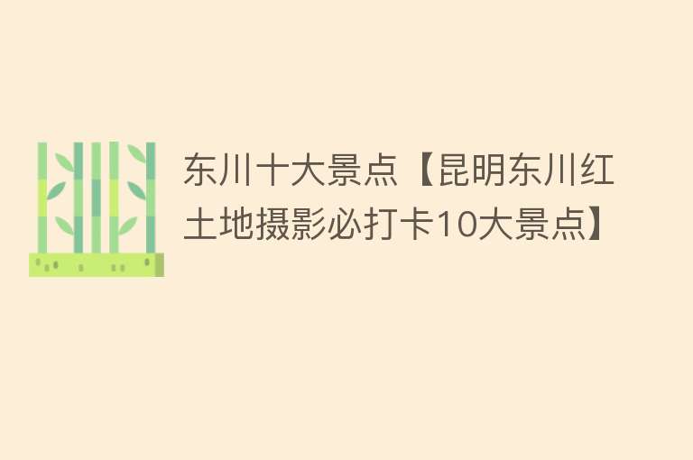 东川十大景点【昆明东川红土地摄影必打卡10大景点】