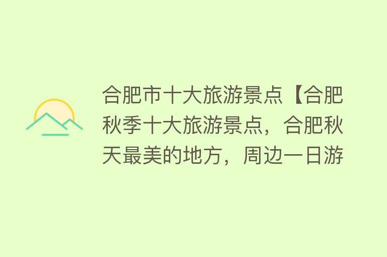合肥市十大旅游景点【合肥秋季十大旅游景点，合肥秋天最美的地方，周边一日游好去处】