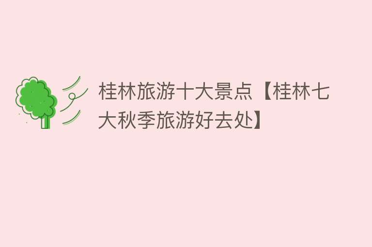 桂林旅游十大景点【桂林七大秋季旅游好去处】