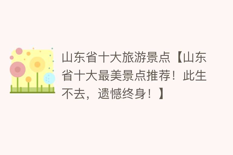 山东省十大旅游景点【山东省十大最美景点推荐！此生不去，遗憾终身！】